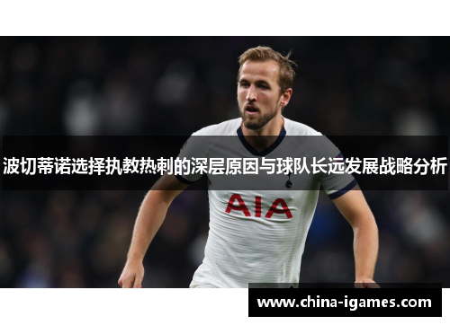 波切蒂诺选择执教热刺的深层原因与球队长远发展战略分析